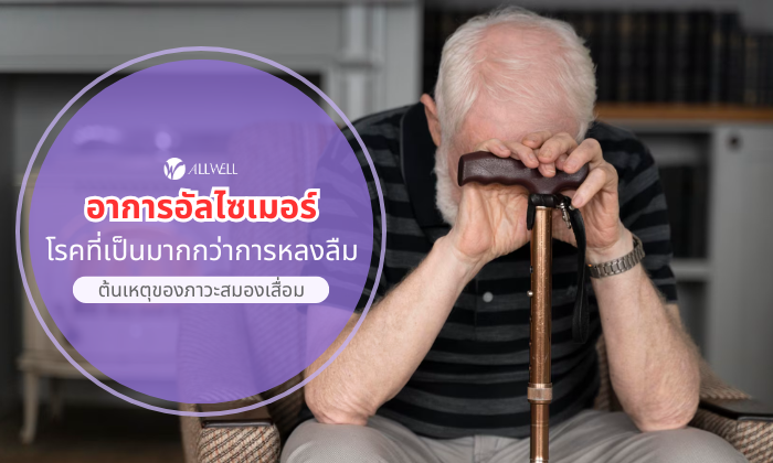 อาการอัลไซเมอร์ โรคที่เป็นมากกว่าการหลงลืม